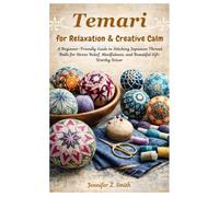 Temari for Relaxation & Creative Calm: A Beginner-Friendly Guide to Stitching Japanese Thread Balls for Stress Relief, Mindfulness, and Beautiful Gift-Worthy Décor