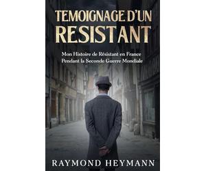 Témoignage d'un Résistant: Mon Histoire de Résistant en France Pendant la Seconde Guerre Mondiale