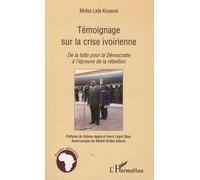Témoignage Sur La Crise Ivoirienne - De La Lutte Pour La Démocratie À L'épreuve De La Rébellion