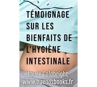Temoignage sur les Bienfaits de l'Hygiene Intestinale Comment J'ai Retrouvé Le Ventre Plat, La Taille Fine, Le Calme, Un Sommeil Paisible, Une Belle Peau - Laure Goldbright - Buenos Books Internationa