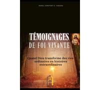 TEMOIGNAGES DE FOI V IVANTE: Quand Dieu transforme des vies ordinaires en histoires extraordinaires