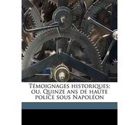 Témoignages Historiques; Ou, Quinze ANS de Haute Police Sous Napoléon