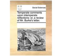 Temperate Comments Upon Intemperate Reflections: Or, A Review Of Mr. Burke's Letter.