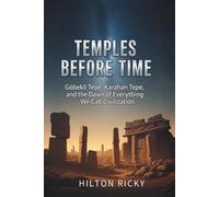 TEMPLES BEFORE TIME: Göbekli Tepe, Karahan Tepe, and the Dawn of Everything We Call Civilization