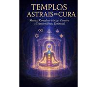 TEMPLOS ASTRAIS DE CURA: Manual Completo de Magia Curativa e Transcendência Espiritual
