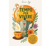 TEMPO PER VIVERE: + di 100 cose da fare lontano dalla tecnologia per rallentare, respirare e tornare a vivere davvero.