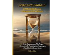 Tempo sotto Controllo: Il Metodo Definitivo per Ottimizzare le Tue Giornate: Come Organizzare il Tuo Tempo, Aumentare la Produttività e Raggiungere i Tuoi Obiettivi Senza Stress
