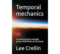 Temporal mechanics: A mathematically checkable grand unified theory of all science