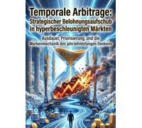 Temporale Arbitrage: Strategischer Belohnungsaufschub in hyperbeschleunigten Märkten: Ausdauer, Priorisierung, und die Markenmechanik des jahrzehntelangen Denkens