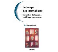 Temps des journalistes-L'invention de la presse en Afrique francophone (Le) - Thierry Perret - Karthala - broché - Essai