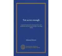 Ten acres enough: a practical experience showing how a very small farm may be made to keep a very large family