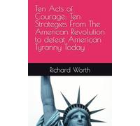 Ten Acts of Courage: Ten Strategies From The American Revolution to Defeat American Tyranny Today
