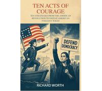 Ten Acts of Courage, Ten Strategies from the American Revolution to Defeat American Tyranny Today