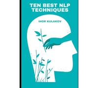 Ten Best NLP Techniques: Unlocking the Secrets of Self-Help, Emotional Intelligence, and Lasting Change