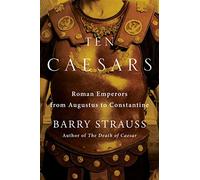 Ten Caesars: Roman Emperors from Augustus to Constantine
