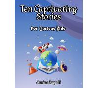 Ten Captivating Stories for Curious Kids: Amazing Secrets from History, Science, and Our World