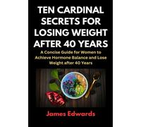 Ten Cardinal Secrets For Losing Weight After 40 Years: A Concise Guide For Women To Achieve Hormone Balance And Lose Weight After 40 Years (Cardinal Secrets Book Series)