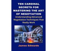 Ten Cardinal Secrets For Mastering The Art Of Negotiation: Understanding Advanced Negotiation Techniques That Really Work (Cardinal Secrets Book Series)