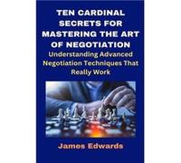 TEN CARDINAL SECRETS FOR MASTERING THE ART OF NEGOTIATION Understanding Advanced Negotiation Techniques That Really Work - James Edwards - Amazon Digital James EdwardsJames Edwards (Auteur)