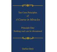 Ten Core Princples of A Course in Miracles--Princple One: Nothing Real Can Be Threatened (T-in.2:2)