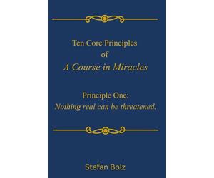 Ten Core Princples of A Course in Miracles--Princple One: Nothing Real Can Be Threatened (T-in.2:2)