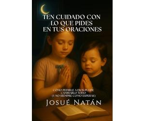 Ten cuidado con lo que pides en tus oraciones: Cómo pedirle a Dios puede cambiarlo todo (y no siempre como esperas)