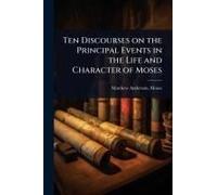 Ten Discourses On The Principal Events In The Life And Character Of Moses