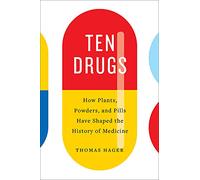 Ten Drugs: How Plants, Powders, and Pills Have Shaped the History of Medicine