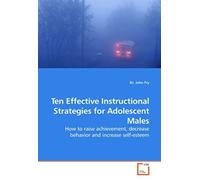Ten Effective Instructional Strategies For Adolescent Males: How To Raise Achievement, Decrease Behavior And Increase Self-Esteem