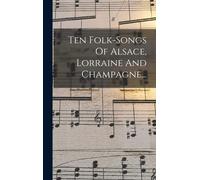 Ten Folk-Songs Of Alsace, Lorraine And Champagne...