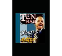 Ten Hag: Über Den Lärm Hinausragen - Hinter Den Kulissen Eines Revolutionären Fußballmanagers Vision, Strategie, Führungserfolg Jenseits Der Bundesliga Und Bayer Leverkusen