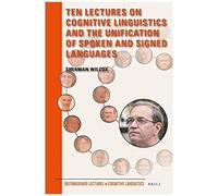 Ten Lectures On Cognitive Linguistics And The Unification Of Spoken And Signed Languages