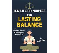 TEN LIFE PRINCIPLES FOR LASTING BALANCE: Master Your Time, Mind, and Relationships
