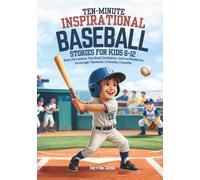 Ten-Minute Inspirational Baseball Stories for Kids 6-12: Real-Life Lessons That Build Confidence, Improve Resilience, Encourage Teamwork, & Develop Character