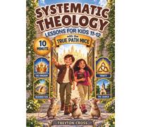 Ten-Minute Systematic Theology Lessons for Kids 11-12: A 52-Week Illustrated and Interactive King’s City Mystery with the True Path Mice Discovering Big Biblical Truths