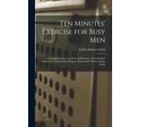Ten Minutes' Exercise For Busy Men: A Complete Course In Physical Education: Five Separate Courses, Free Work, Chest Weights, Dumb Bells, Wands, India