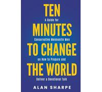 Ten Minutes to Change the World: A Guide for Conservative Mennonite Men on How to Prepare and Deliver a Devotional