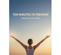 Ten Minutes To Freedom: Reclaiming Your Body