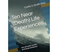 Ten Near (Death) Life Experiences: ten sarcastic essays on human existence