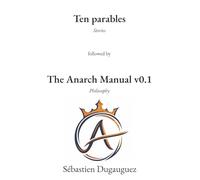 Ten Parables and The Anarch Manual v0.1: Ten Speculative Stories Followed by a Practical Philosophy of Freedom