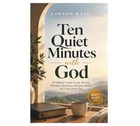 Ten Quiet Minutes with God: 103 Biblical Truths for the Worries, Wounds, Questions, and Quiet Battles You Carry Every Day