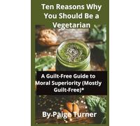 Ten Reasons Why You Should Be a Vegetarian: A Guilt-Free Guide to Moral Superiority (Mostly Guilt-Free)