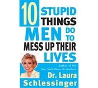 Ten Stupid Things Men Do to Mess Up Their Lives Laura Schlessinger (Auteur)