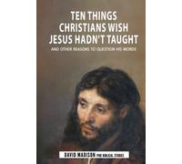 Ten Things Christians Wish Jesus Hadn't Taught: And Other Reasons to Question His Words
