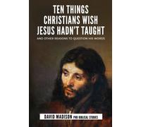 Ten Things Christians Wish Jesus Hadn't Taught: And Other Reasons to Question His Words