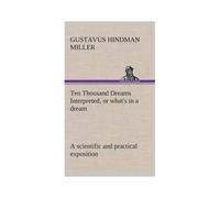 Ten Thousand Dreams Interpreted, Or What's In A Dream: A Scientific And Practical Exposition