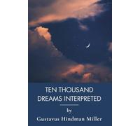Ten Thousand Dreams Interpreted; Or, What's in a Dream: The Complete Dream Dictionary of Hidden Meanings (Annotated)