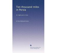 Ten thousand miles in Persia or, Eight years in Iran. 2