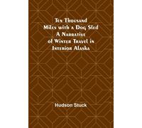 Ten Thousand Miles With A Dog Sled A Narrative Of Winter Travel In Interior Alaska