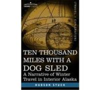 Ten Thousand Miles with a Dog Sled: A Narrative of Winter Travel in Interior Alaska Stuck, Hudson (Auteur)